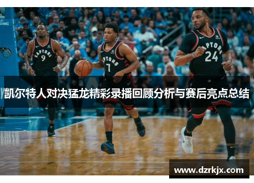 凯尔特人对决猛龙精彩录播回顾分析与赛后亮点总结