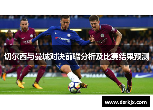 切尔西与曼城对决前瞻分析及比赛结果预测