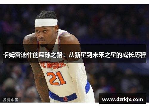 卡姆雷迪什的篮球之路：从新星到未来之星的成长历程