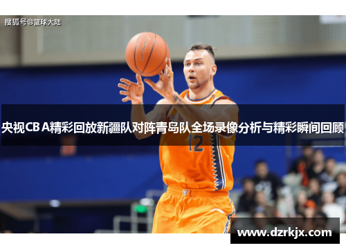 央视CBA精彩回放新疆队对阵青岛队全场录像分析与精彩瞬间回顾