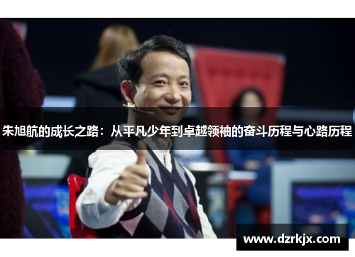 朱旭航的成长之路：从平凡少年到卓越领袖的奋斗历程与心路历程