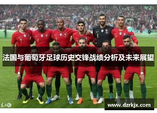 法国与葡萄牙足球历史交锋战绩分析及未来展望