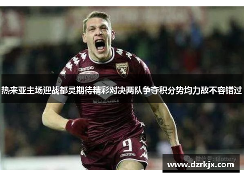 热来亚主场迎战都灵期待精彩对决两队争夺积分势均力敌不容错过