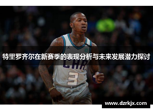 特里罗齐尔在新赛季的表现分析与未来发展潜力探讨