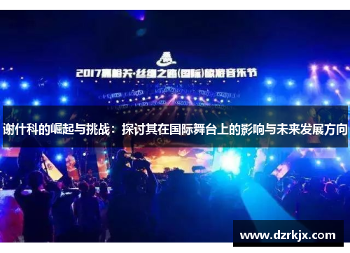 谢什科的崛起与挑战：探讨其在国际舞台上的影响与未来发展方向