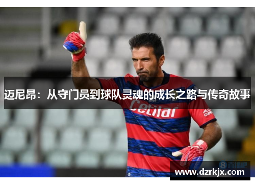 迈尼昂：从守门员到球队灵魂的成长之路与传奇故事